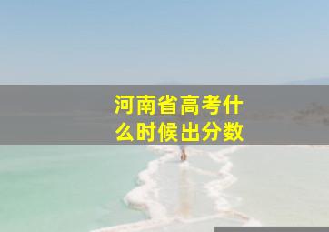 河南省高考什么时候出分数