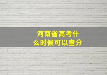 河南省高考什么时候可以查分