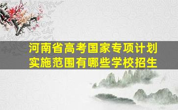 河南省高考国家专项计划实施范围有哪些学校招生