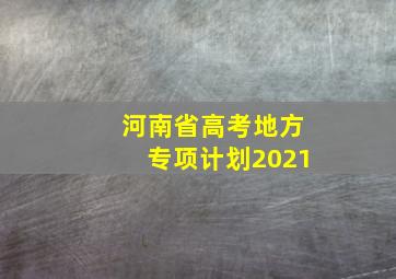 河南省高考地方专项计划2021