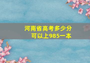 河南省高考多少分可以上985一本