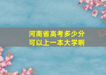 河南省高考多少分可以上一本大学啊