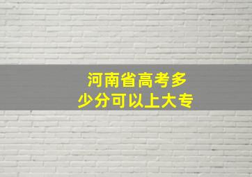 河南省高考多少分可以上大专