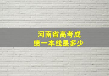 河南省高考成绩一本线是多少