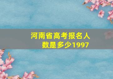 河南省高考报名人数是多少1997