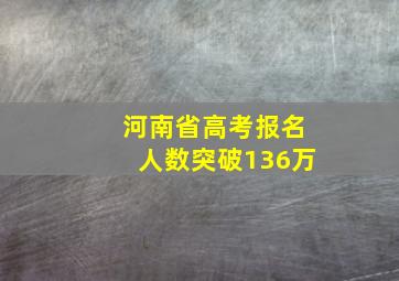 河南省高考报名人数突破136万