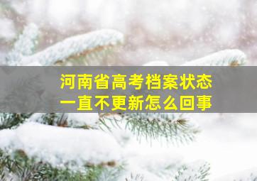 河南省高考档案状态一直不更新怎么回事