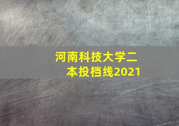 河南科技大学二本投档线2021