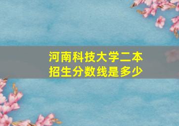 河南科技大学二本招生分数线是多少