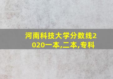 河南科技大学分数线2020一本,二本,专科