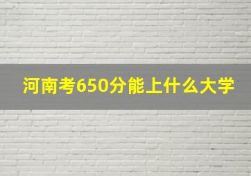 河南考650分能上什么大学