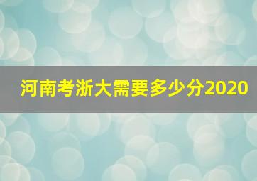 河南考浙大需要多少分2020