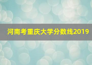 河南考重庆大学分数线2019