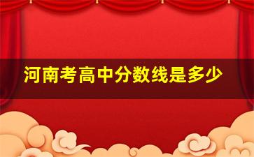 河南考高中分数线是多少