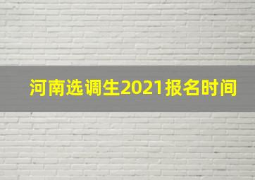 河南选调生2021报名时间