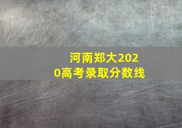 河南郑大2020高考录取分数线