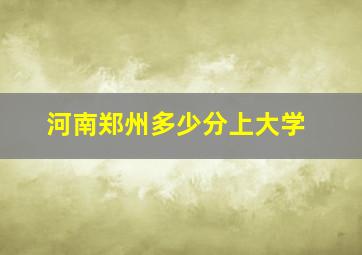 河南郑州多少分上大学