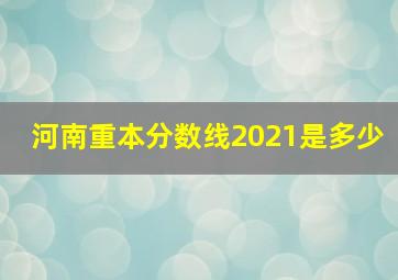 河南重本分数线2021是多少