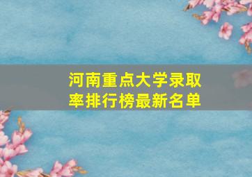 河南重点大学录取率排行榜最新名单