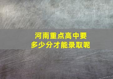 河南重点高中要多少分才能录取呢