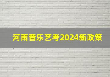 河南音乐艺考2024新政策