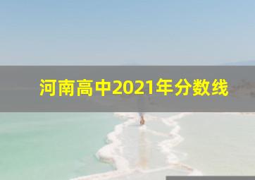 河南高中2021年分数线