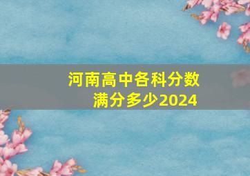 河南高中各科分数满分多少2024