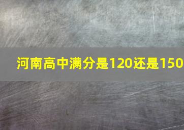 河南高中满分是120还是150