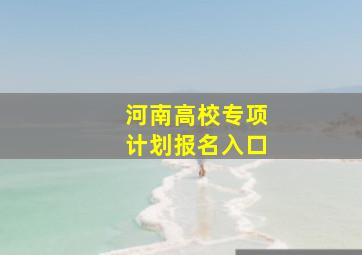 河南高校专项计划报名入口