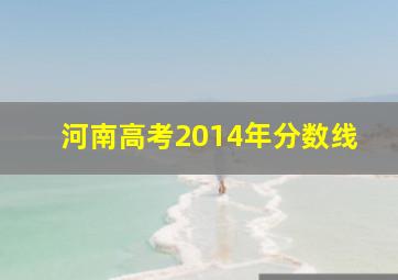 河南高考2014年分数线