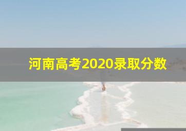 河南高考2020录取分数