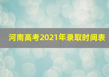 河南高考2021年录取时间表