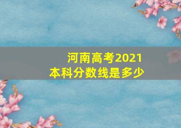 河南高考2021本科分数线是多少