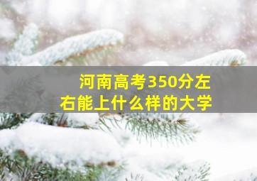 河南高考350分左右能上什么样的大学