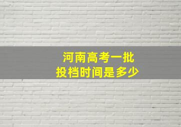 河南高考一批投档时间是多少