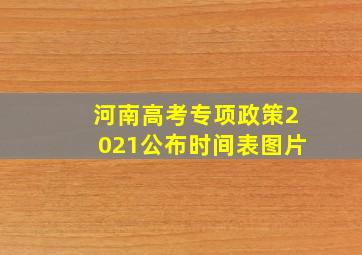 河南高考专项政策2021公布时间表图片