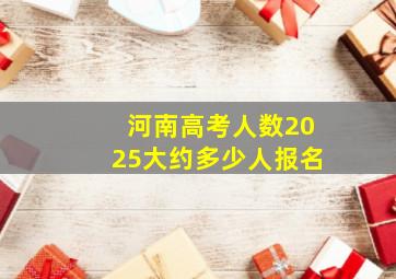 河南高考人数2025大约多少人报名