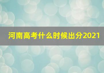 河南高考什么时候出分2021