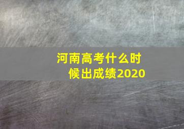 河南高考什么时候出成绩2020