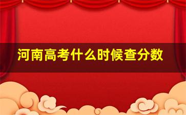 河南高考什么时候查分数