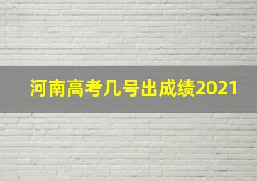 河南高考几号出成绩2021