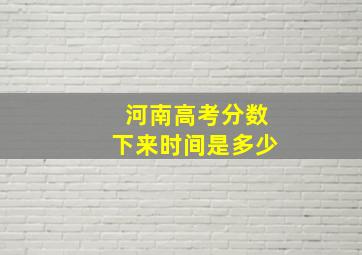 河南高考分数下来时间是多少