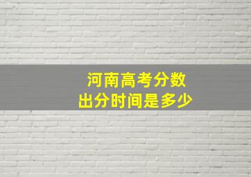 河南高考分数出分时间是多少