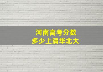 河南高考分数多少上清华北大