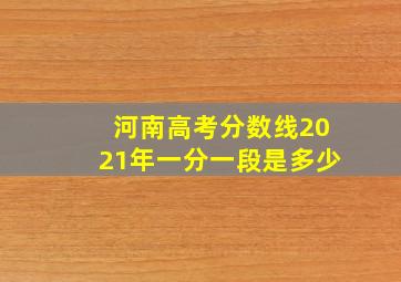 河南高考分数线2021年一分一段是多少