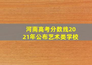 河南高考分数线2021年公布艺术类学校