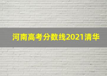 河南高考分数线2021清华