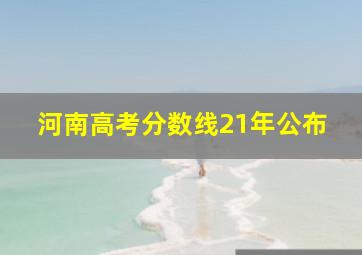 河南高考分数线21年公布