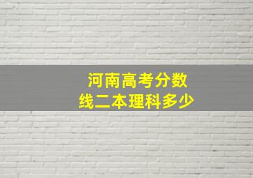 河南高考分数线二本理科多少