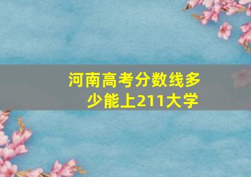 河南高考分数线多少能上211大学